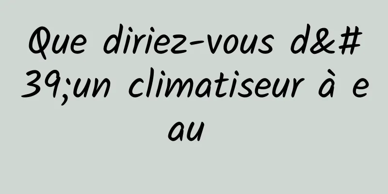 Que diriez-vous d'un climatiseur à eau 