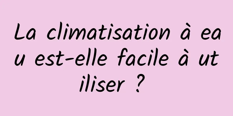 La climatisation à eau est-elle facile à utiliser ? 