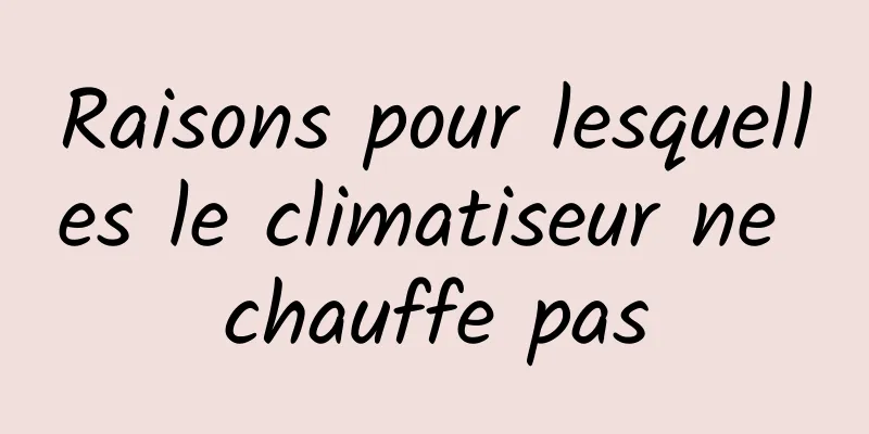 Raisons pour lesquelles le climatiseur ne chauffe pas