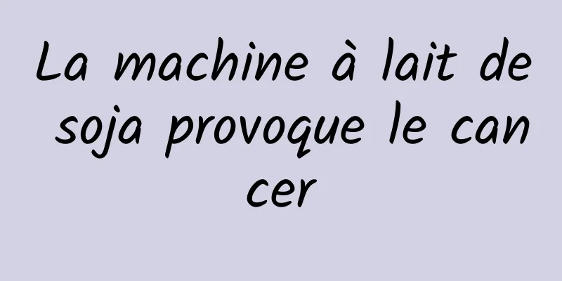 La machine à lait de soja provoque le cancer