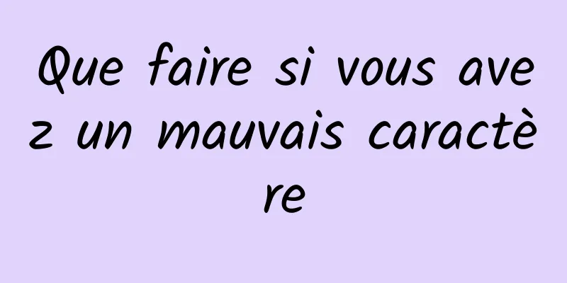 Que faire si vous avez un mauvais caractère