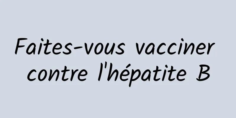 Faites-vous vacciner contre l'hépatite B