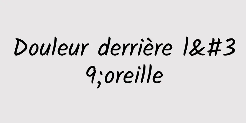 Douleur derrière l'oreille