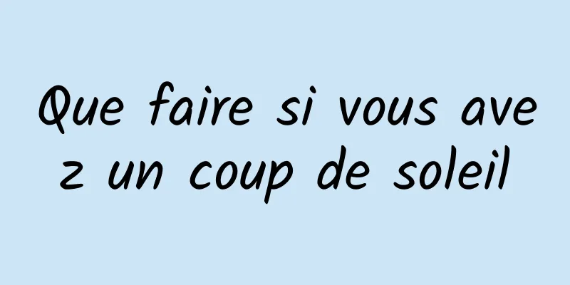 Que faire si vous avez un coup de soleil