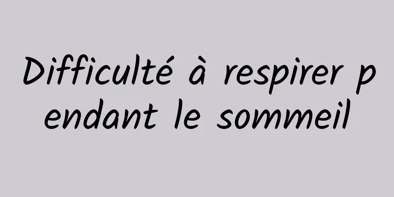 Difficulté à respirer pendant le sommeil