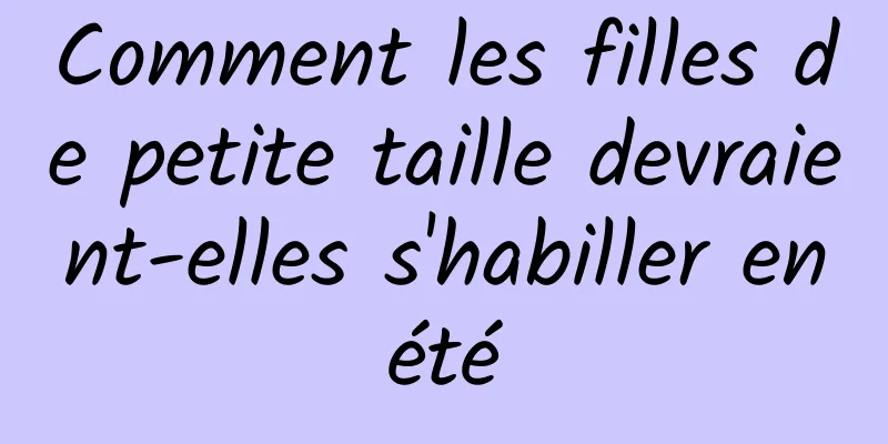 Comment les filles de petite taille devraient-elles s'habiller en été 