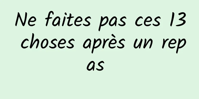 Ne faites pas ces 13 choses après un repas 