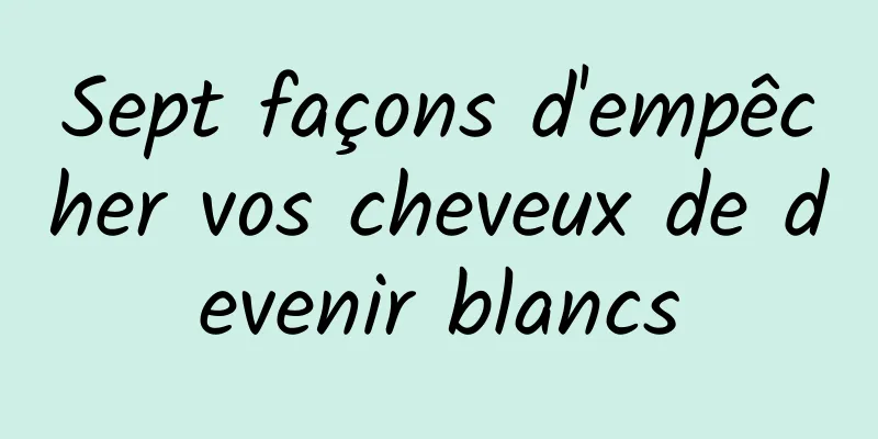 Sept façons d'empêcher vos cheveux de devenir blancs