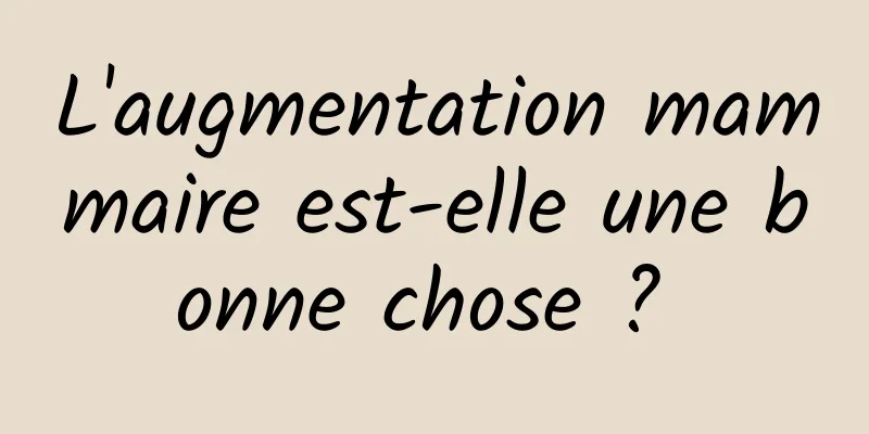 L'augmentation mammaire est-elle une bonne chose ? 