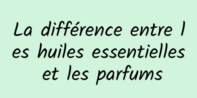 La différence entre les huiles essentielles et les parfums