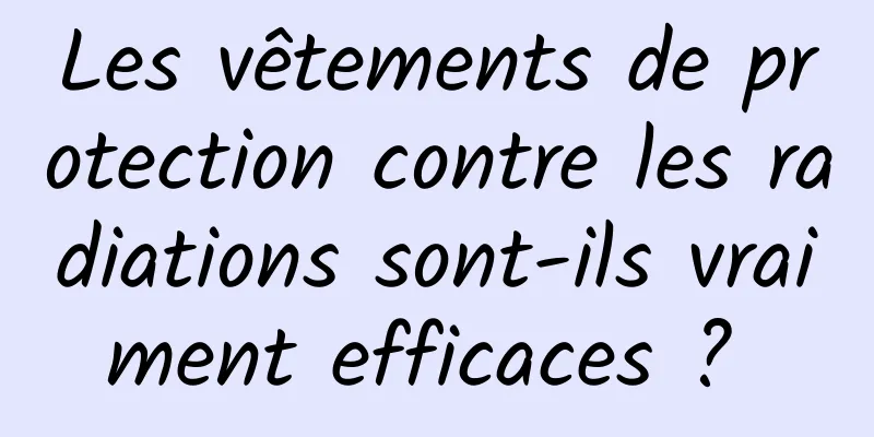 Les vêtements de protection contre les radiations sont-ils vraiment efficaces ? 