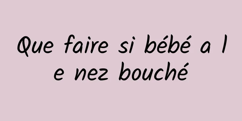 Que faire si bébé a le nez bouché