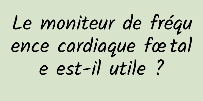 Le moniteur de fréquence cardiaque fœtale est-il utile ?