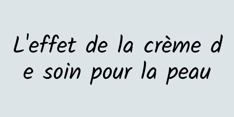 L'effet de la crème de soin pour la peau