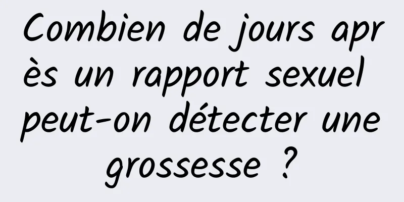 Combien de jours après un rapport sexuel peut-on détecter une grossesse ? 