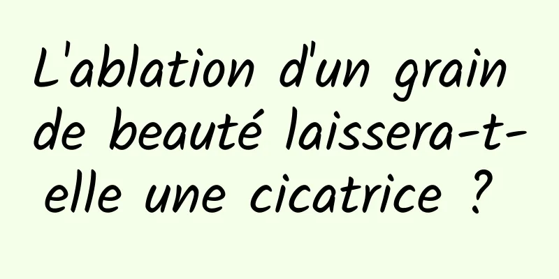 L'ablation d'un grain de beauté laissera-t-elle une cicatrice ? 