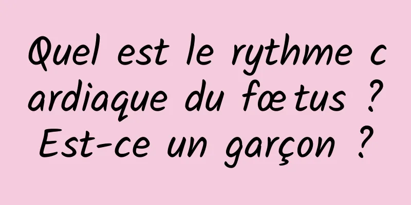 Quel est le rythme cardiaque du fœtus ? Est-ce un garçon ? 