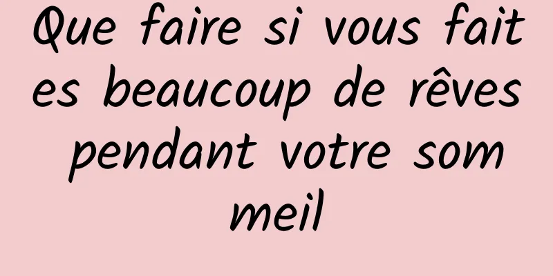 Que faire si vous faites beaucoup de rêves pendant votre sommeil