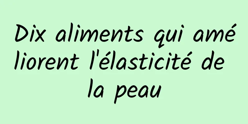 Dix aliments qui améliorent l'élasticité de la peau