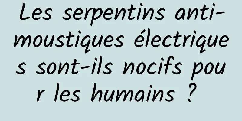 Les serpentins anti-moustiques électriques sont-ils nocifs pour les humains ? 