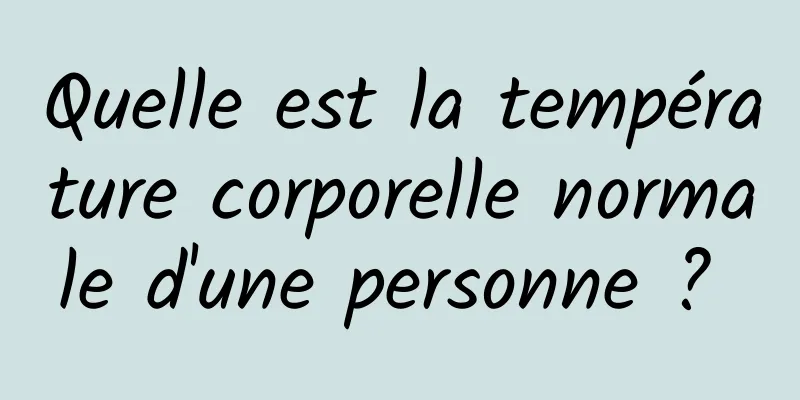 Quelle est la température corporelle normale d'une personne ? 