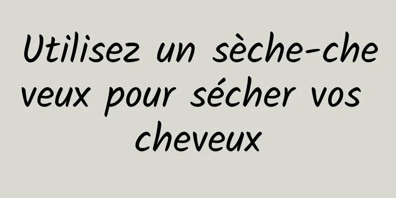 Utilisez un sèche-cheveux pour sécher vos cheveux