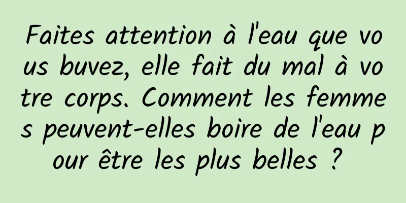 Faites attention à l'eau que vous buvez, elle fait du mal à votre corps. Comment les femmes peuvent-elles boire de l'eau pour être les plus belles ? 