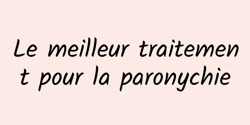 Le meilleur traitement pour la paronychie