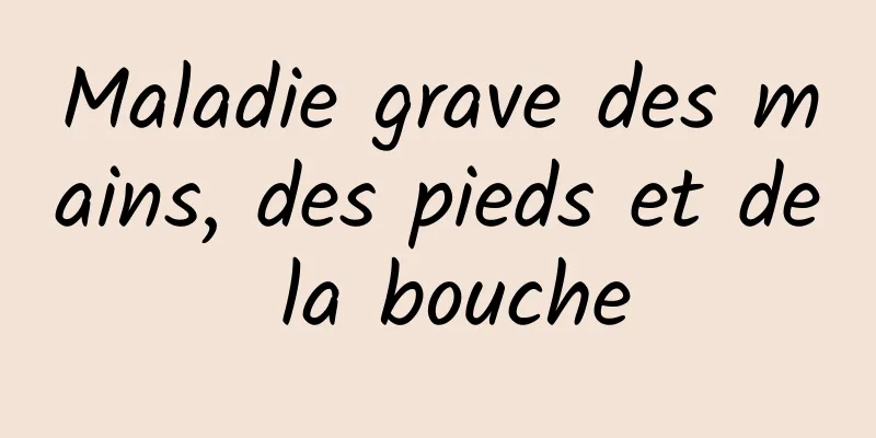 Maladie grave des mains, des pieds et de la bouche