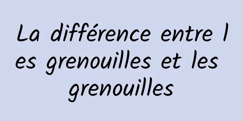 La différence entre les grenouilles et les grenouilles