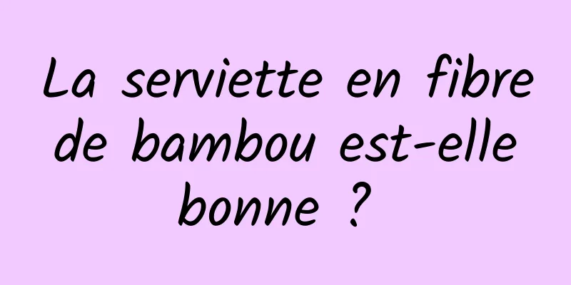 La serviette en fibre de bambou est-elle bonne ? 