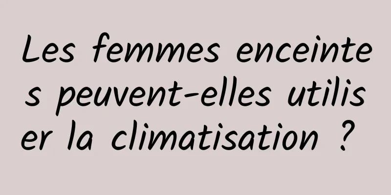 Les femmes enceintes peuvent-elles utiliser la climatisation ? 