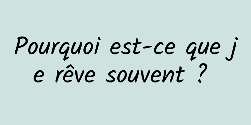 Pourquoi est-ce que je rêve souvent ? 