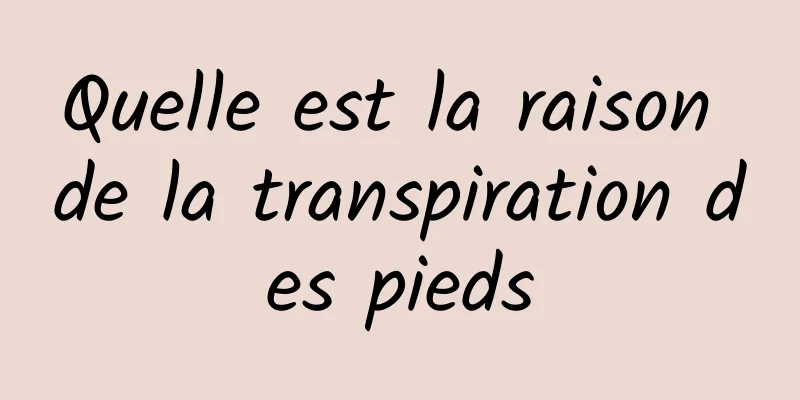 Quelle est la raison de la transpiration des pieds