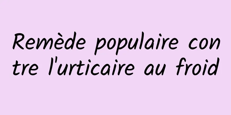 Remède populaire contre l'urticaire au froid