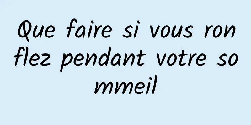 Que faire si vous ronflez pendant votre sommeil