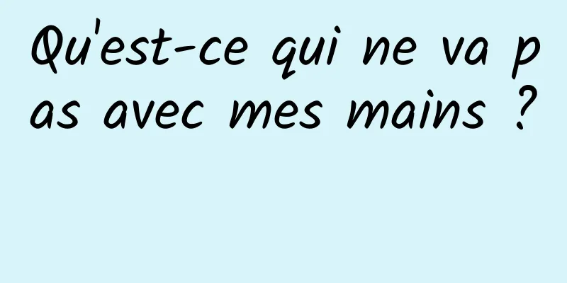 Qu'est-ce qui ne va pas avec mes mains ? 