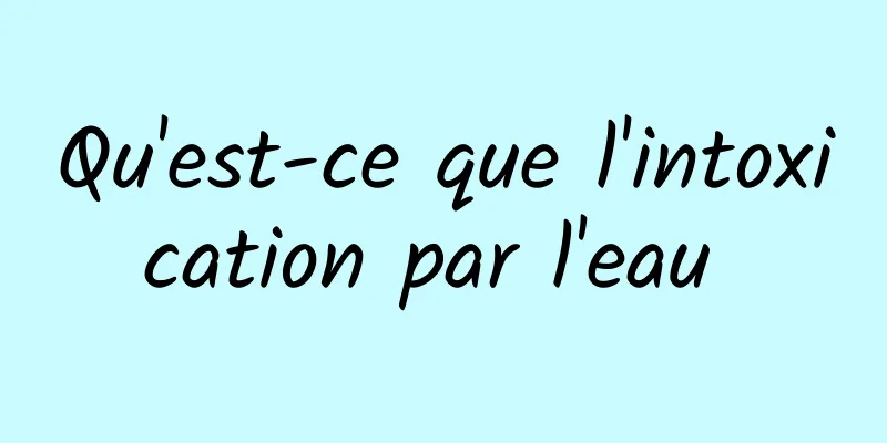 Qu'est-ce que l'intoxication par l'eau 