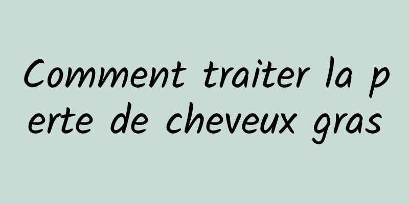 Comment traiter la perte de cheveux gras