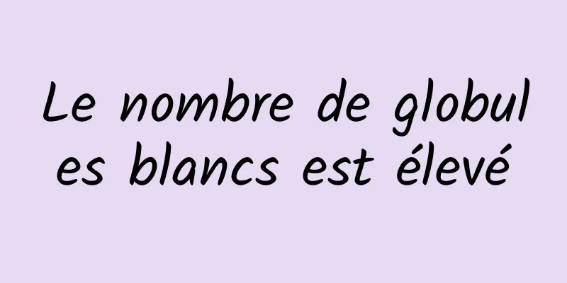 Le nombre de globules blancs est élevé