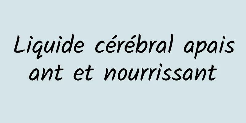 Liquide cérébral apaisant et nourrissant