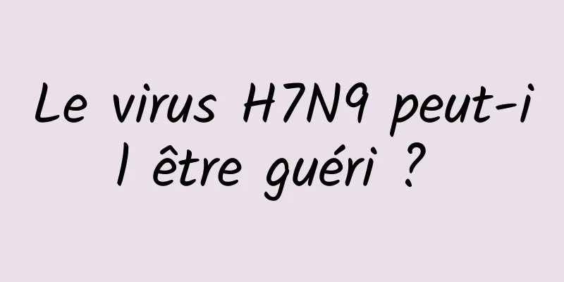 Le virus H7N9 peut-il être guéri ? 