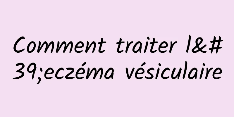 Comment traiter l'eczéma vésiculaire