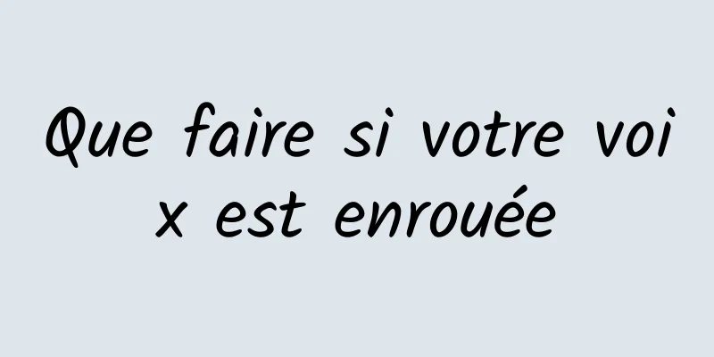 Que faire si votre voix est enrouée