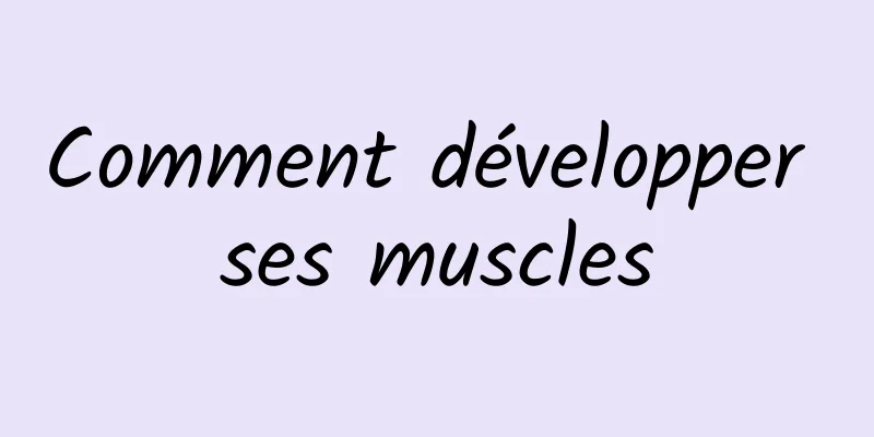 Comment développer ses muscles