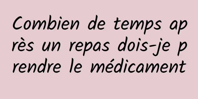 Combien de temps après un repas dois-je prendre le médicament