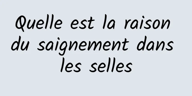 Quelle est la raison du saignement dans les selles