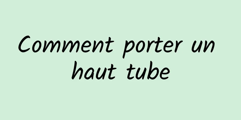 Comment porter un haut tube