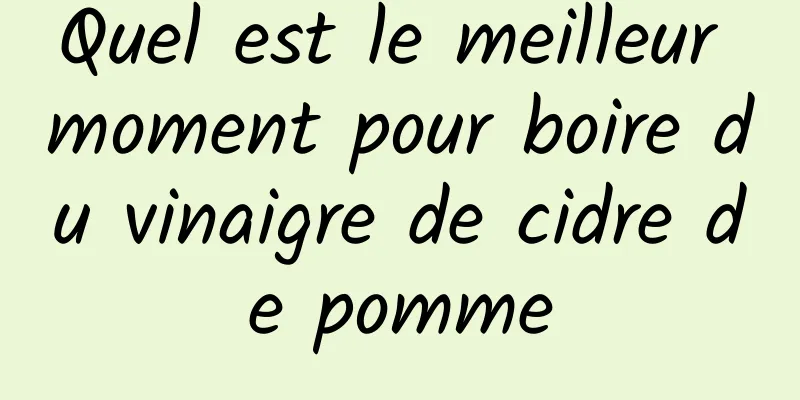 Quel est le meilleur moment pour boire du vinaigre de cidre de pomme