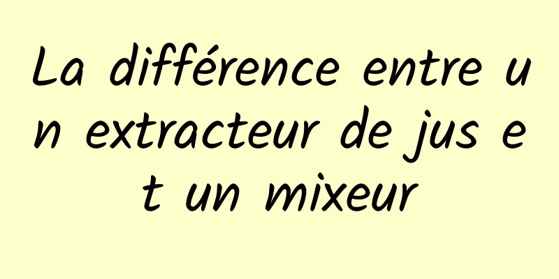 La différence entre un extracteur de jus et un mixeur